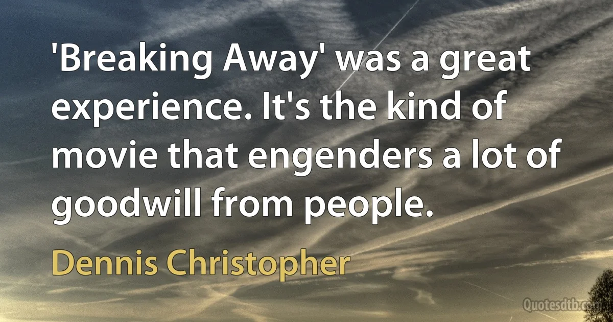 'Breaking Away' was a great experience. It's the kind of movie that engenders a lot of goodwill from people. (Dennis Christopher)