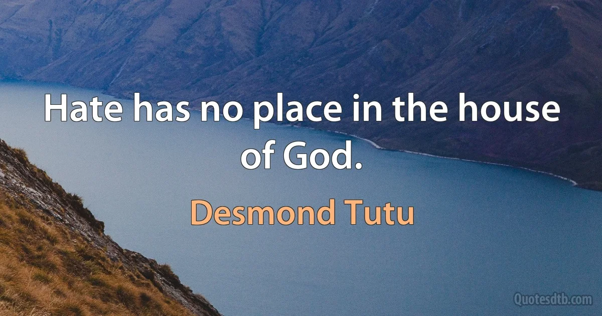 Hate has no place in the house of God. (Desmond Tutu)