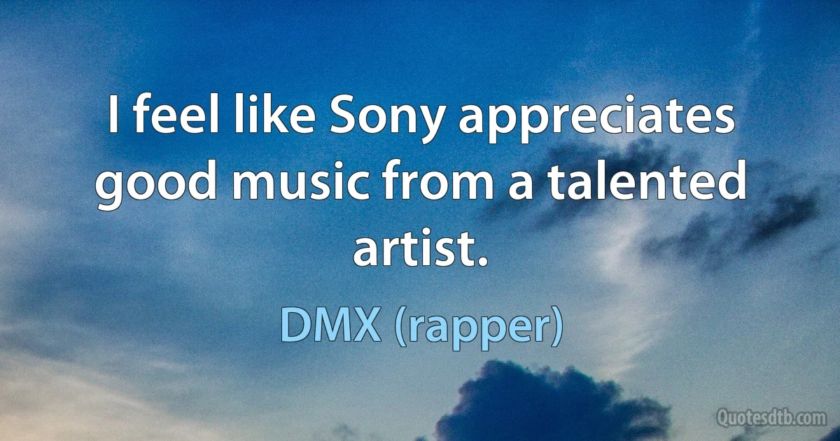 I feel like Sony appreciates good music from a talented artist. (DMX (rapper))