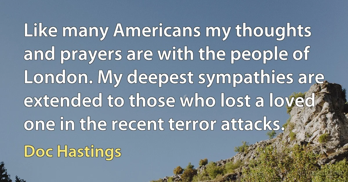 Like many Americans my thoughts and prayers are with the people of London. My deepest sympathies are extended to those who lost a loved one in the recent terror attacks. (Doc Hastings)