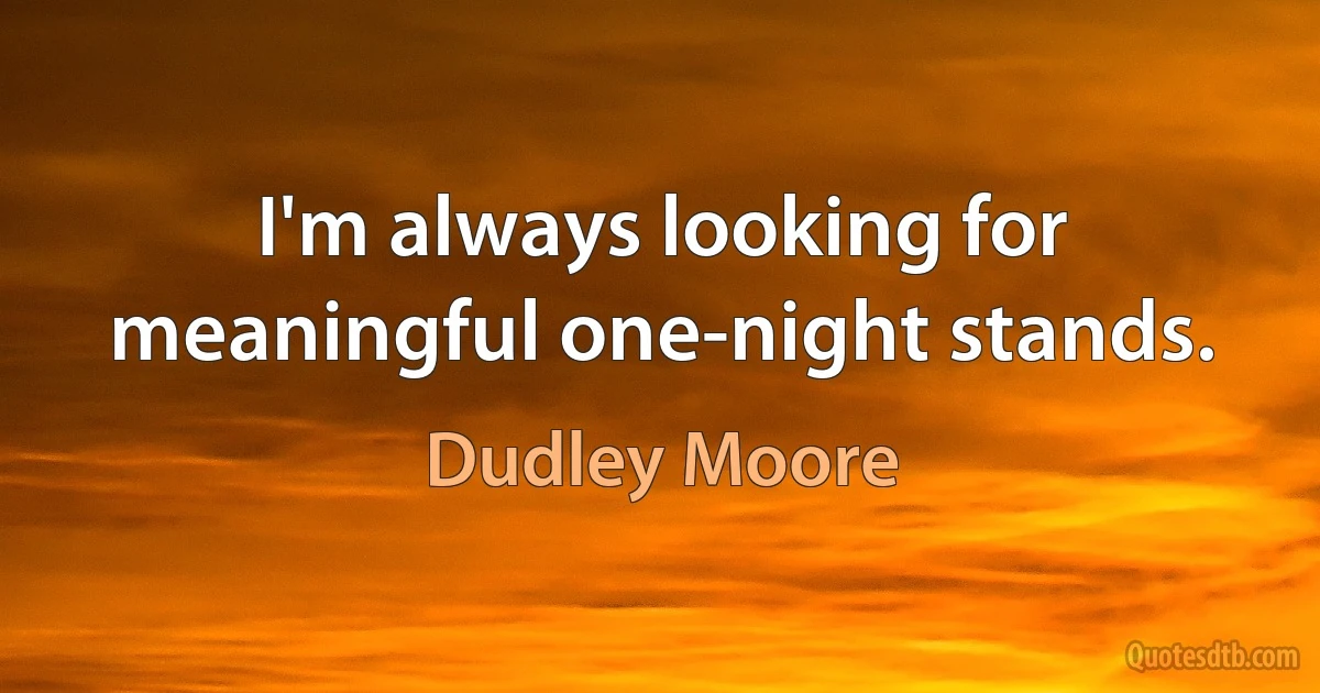 I'm always looking for meaningful one-night stands. (Dudley Moore)