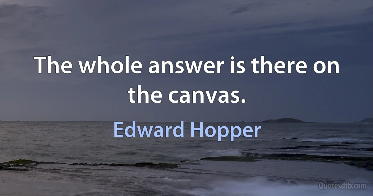 The whole answer is there on the canvas. (Edward Hopper)