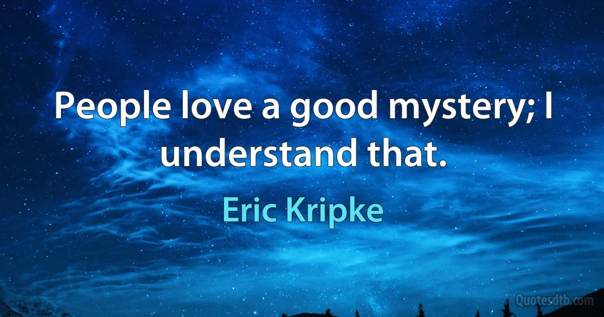 People love a good mystery; I understand that. (Eric Kripke)