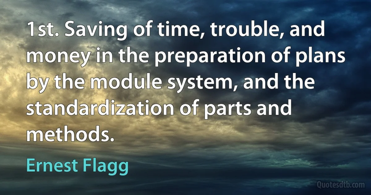 1st. Saving of time, trouble, and money in the preparation of plans by the module system, and the standardization of parts and methods. (Ernest Flagg)