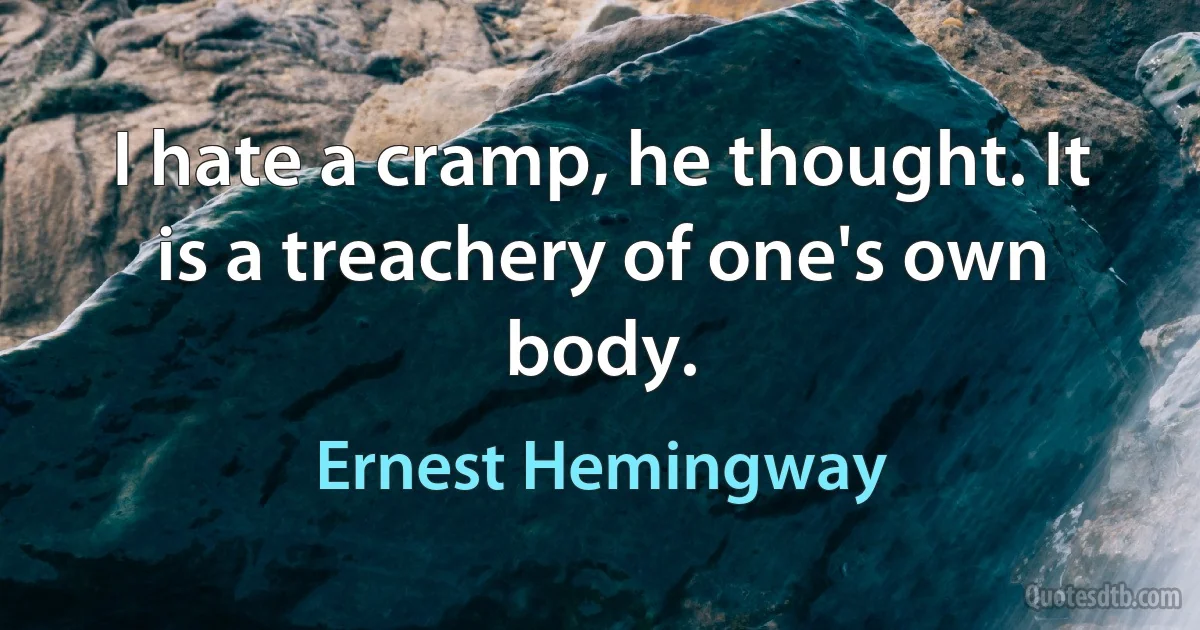 I hate a cramp, he thought. It is a treachery of one's own body. (Ernest Hemingway)