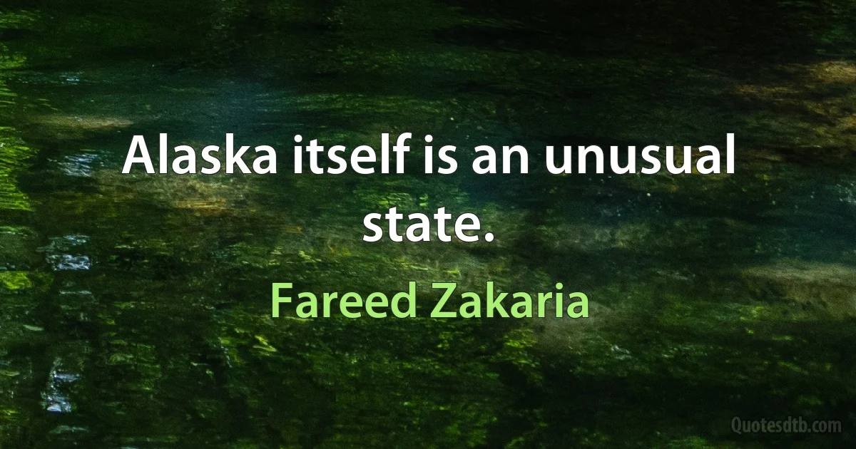 Alaska itself is an unusual state. (Fareed Zakaria)