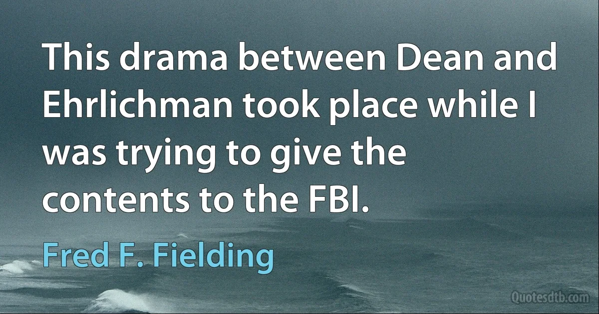 This drama between Dean and Ehrlichman took place while I was trying to give the contents to the FBI. (Fred F. Fielding)