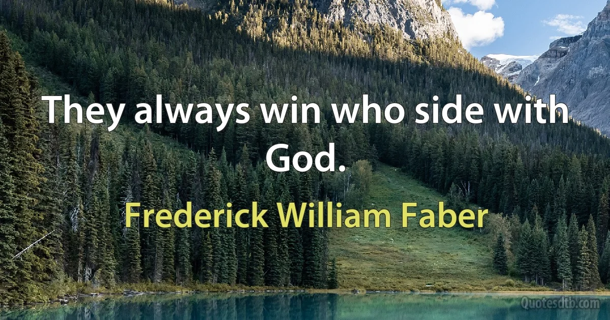 They always win who side with God. (Frederick William Faber)