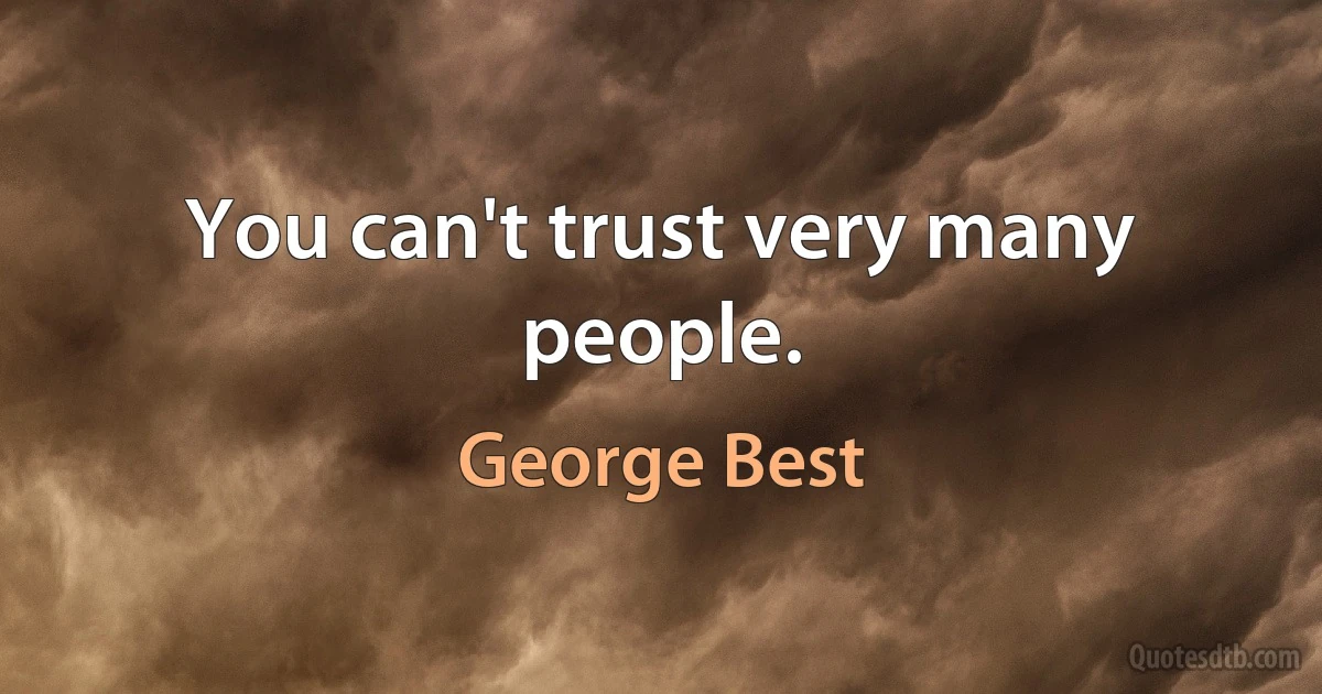 You can't trust very many people. (George Best)