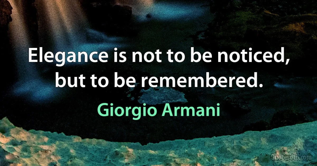 Elegance is not to be noticed, but to be remembered. (Giorgio Armani)