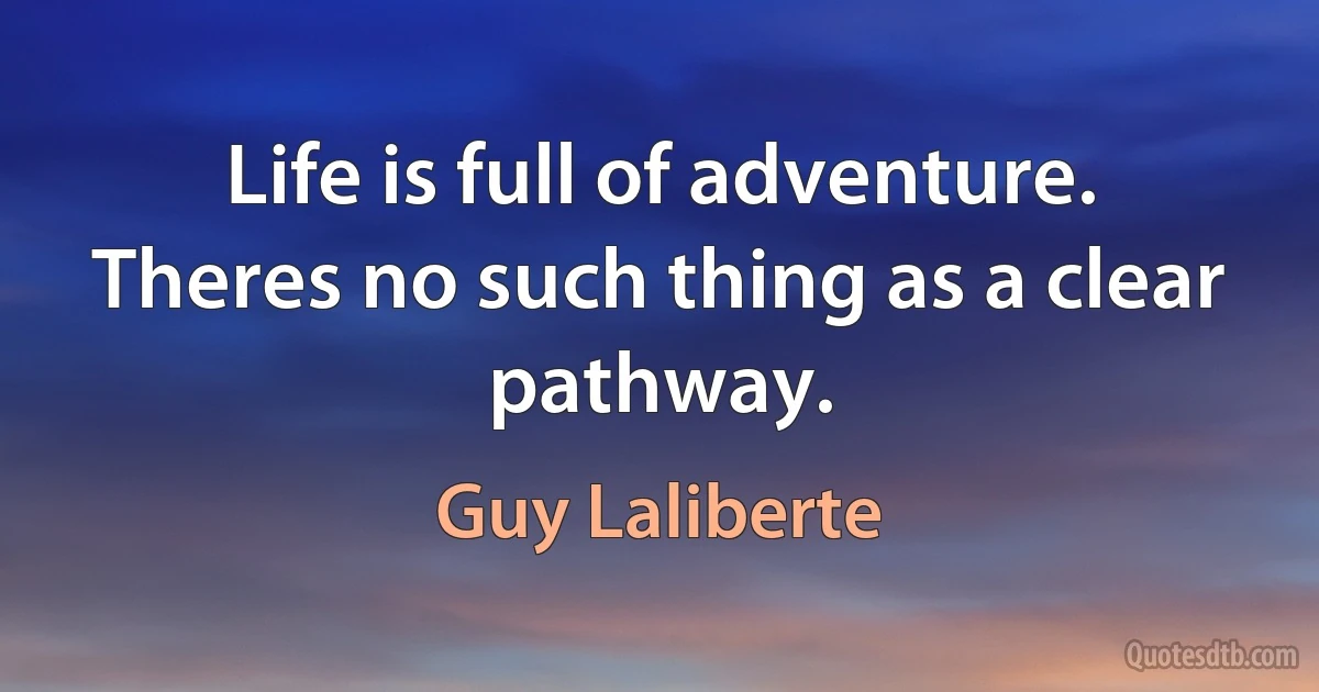 Life is full of adventure. Theres no such thing as a clear pathway. (Guy Laliberte)