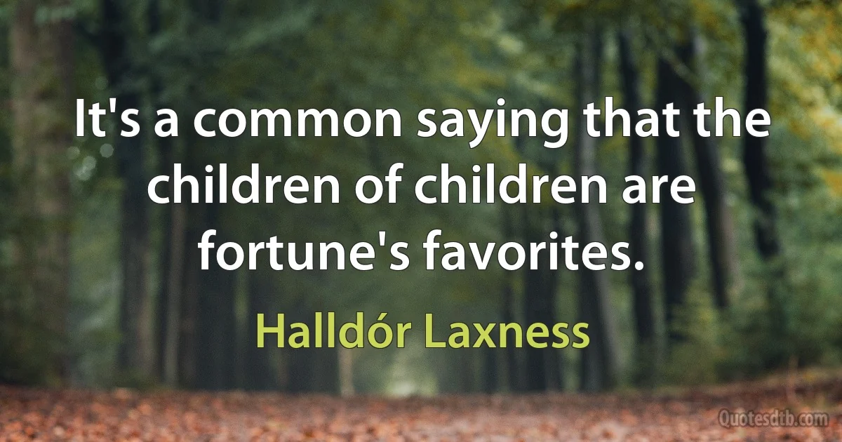 It's a common saying that the children of children are fortune's favorites. (Halldór Laxness)