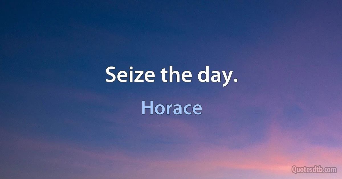 Seize the day. (Horace)