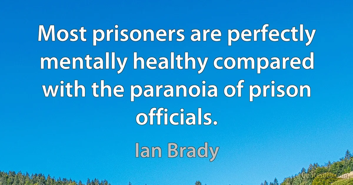 Most prisoners are perfectly mentally healthy compared with the paranoia of prison officials. (Ian Brady)