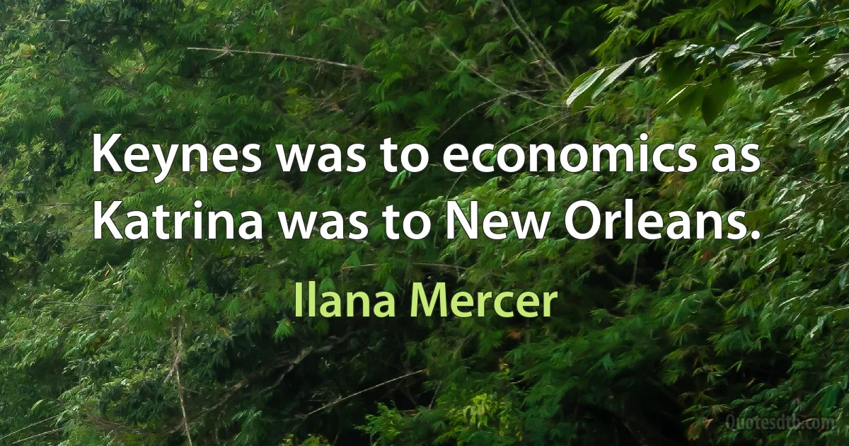 Keynes was to economics as Katrina was to New Orleans. (Ilana Mercer)