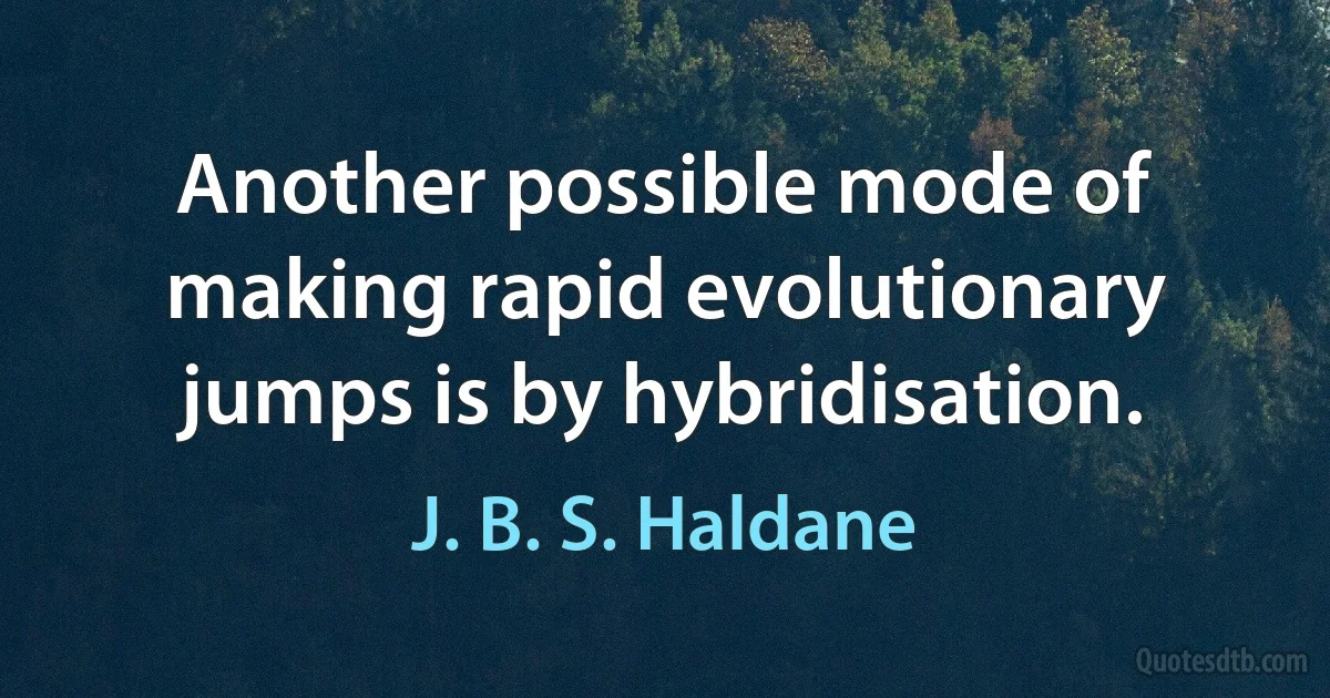 Another possible mode of making rapid evolutionary jumps is by hybridisation. (J. B. S. Haldane)