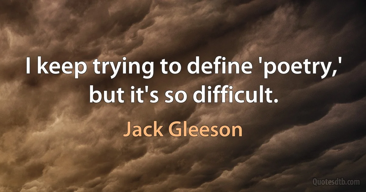 I keep trying to define 'poetry,' but it's so difficult. (Jack Gleeson)