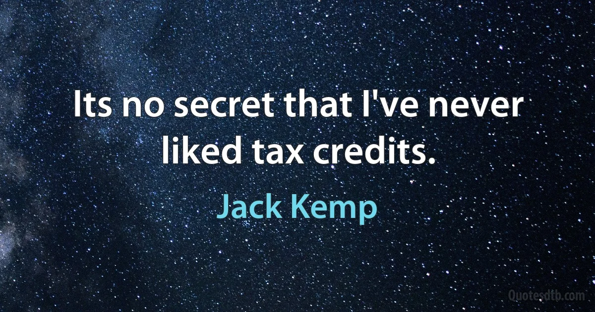 Its no secret that I've never liked tax credits. (Jack Kemp)