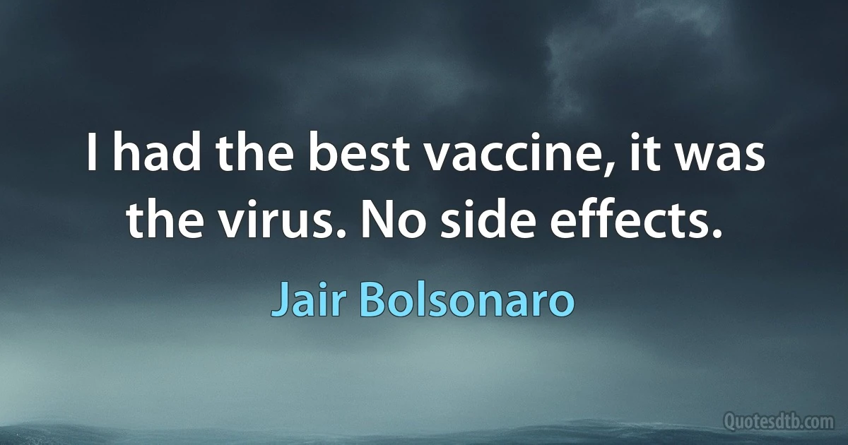 I had the best vaccine, it was the virus. No side effects. (Jair Bolsonaro)