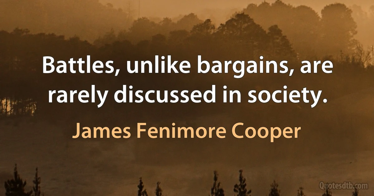 Battles, unlike bargains, are rarely discussed in society. (James Fenimore Cooper)