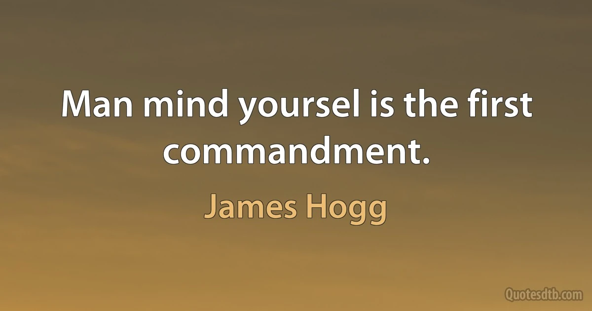 Man mind yoursel is the first commandment. (James Hogg)