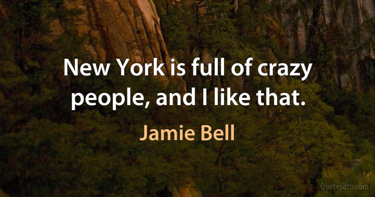 New York is full of crazy people, and I like that. (Jamie Bell)