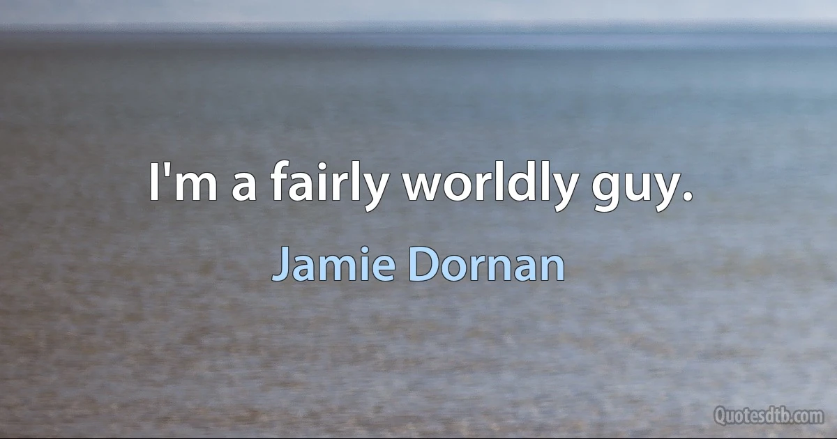 I'm a fairly worldly guy. (Jamie Dornan)