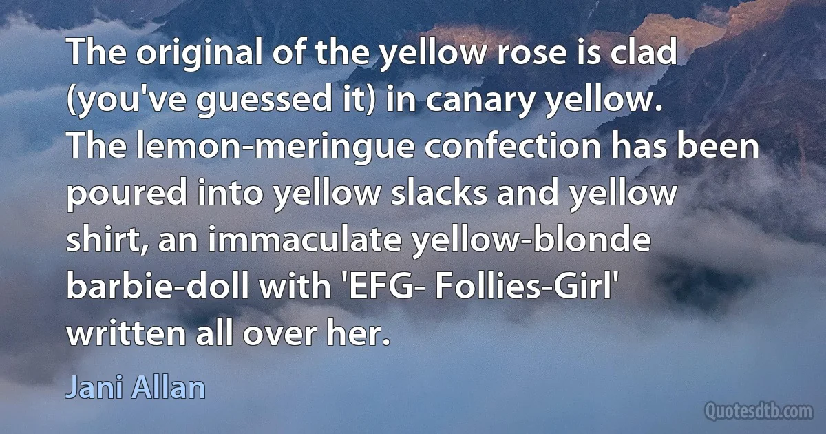 The original of the yellow rose is clad (you've guessed it) in canary yellow. The lemon-meringue confection has been poured into yellow slacks and yellow shirt, an immaculate yellow-blonde barbie-doll with 'EFG- Follies-Girl' written all over her. (Jani Allan)