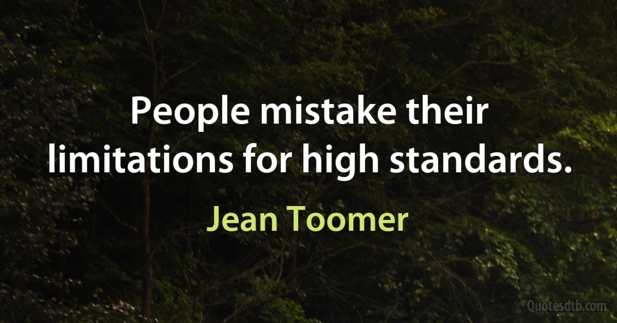 People mistake their limitations for high standards. (Jean Toomer)