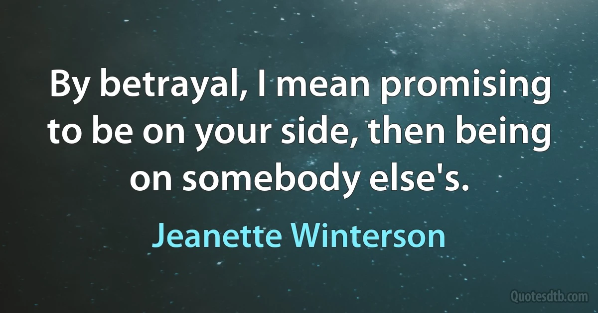 By betrayal, I mean promising to be on your side, then being on somebody else's. (Jeanette Winterson)