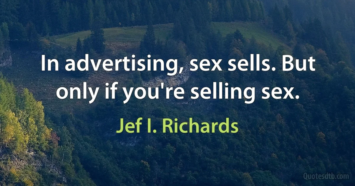 In advertising, sex sells. But only if you're selling sex. (Jef I. Richards)