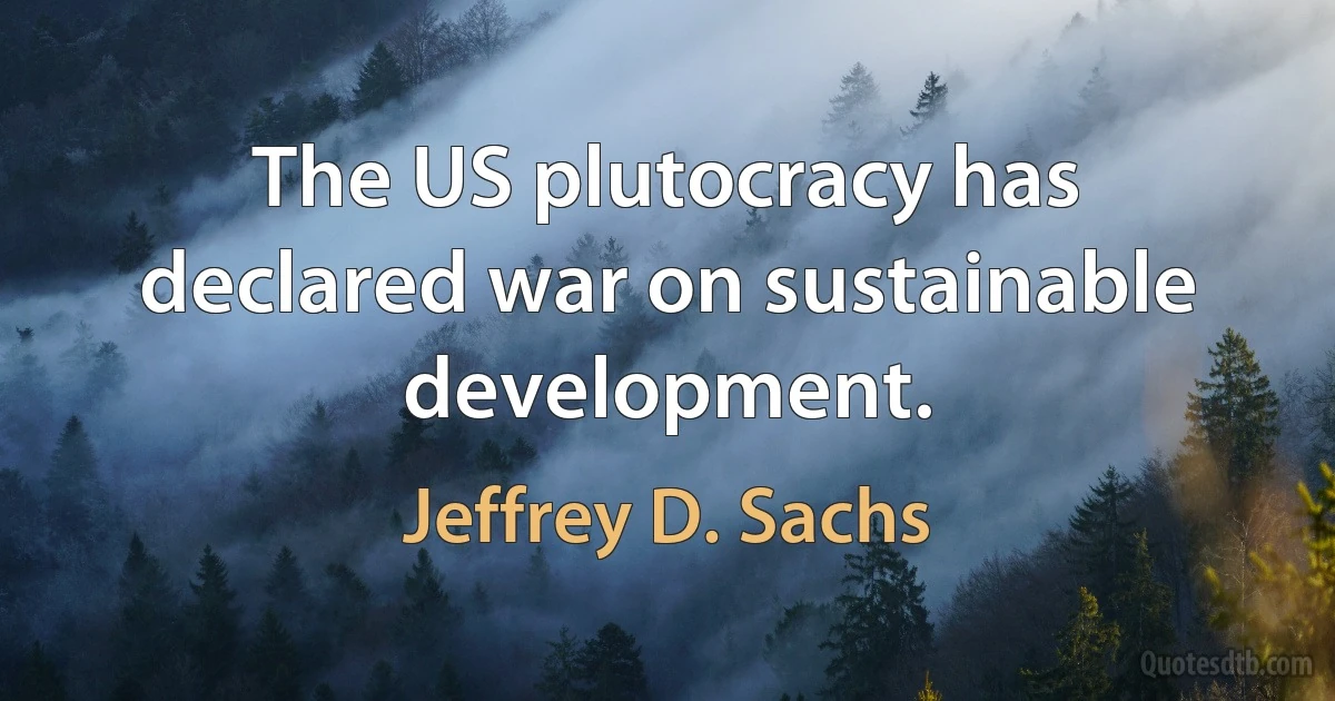 The US plutocracy has declared war on sustainable development. (Jeffrey D. Sachs)