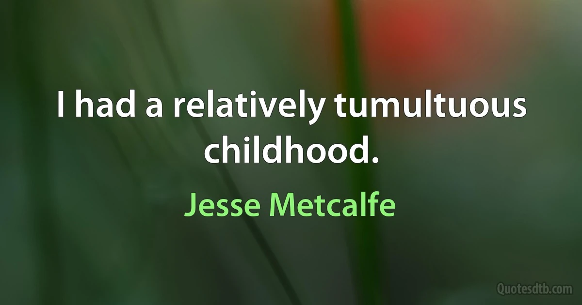 I had a relatively tumultuous childhood. (Jesse Metcalfe)