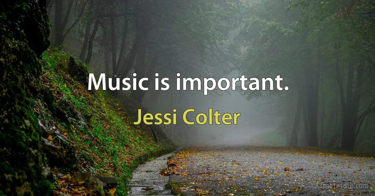 Music is important. (Jessi Colter)