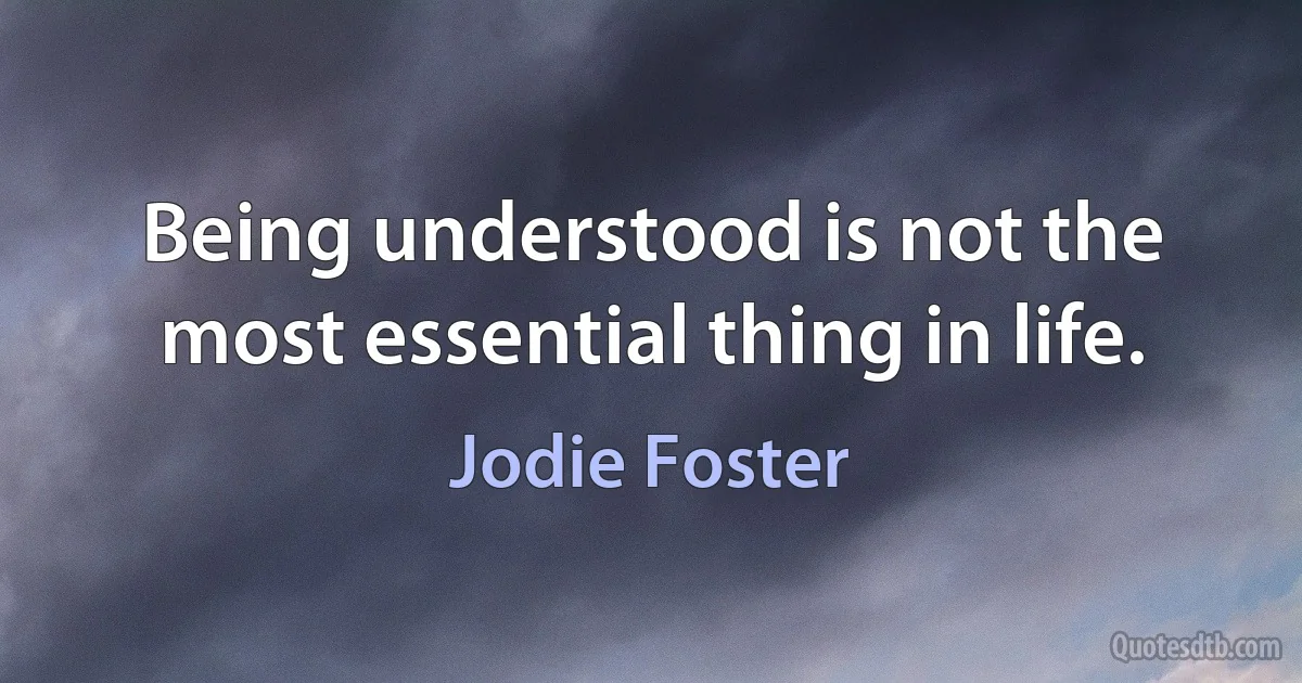 Being understood is not the most essential thing in life. (Jodie Foster)