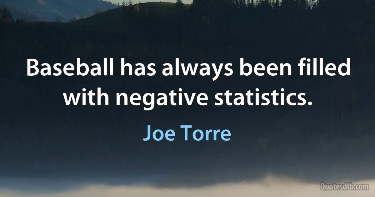 Baseball has always been filled with negative statistics. (Joe Torre)