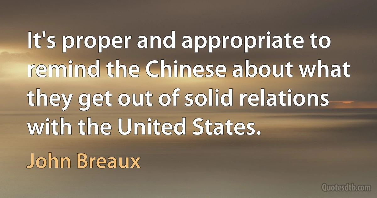 It's proper and appropriate to remind the Chinese about what they get out of solid relations with the United States. (John Breaux)