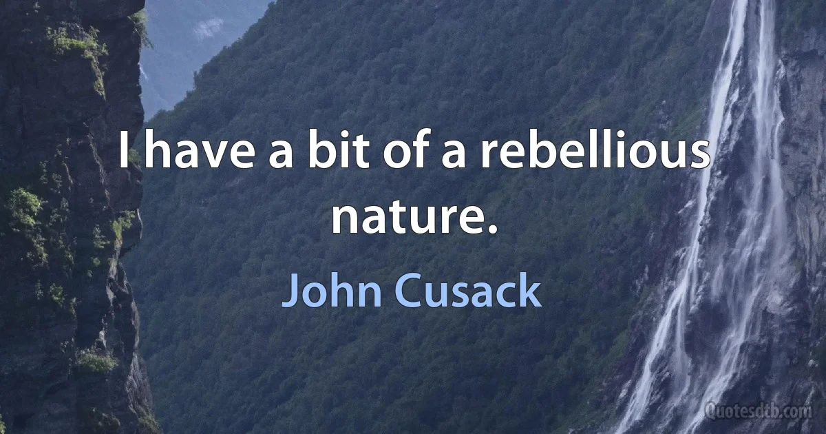 I have a bit of a rebellious nature. (John Cusack)