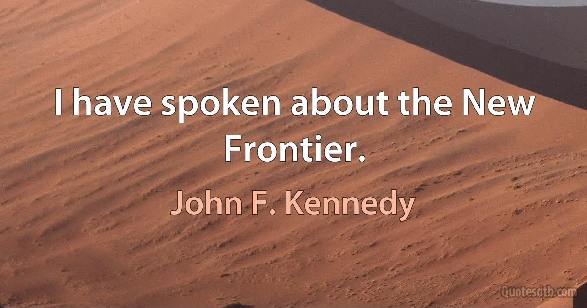 I have spoken about the New Frontier. (John F. Kennedy)