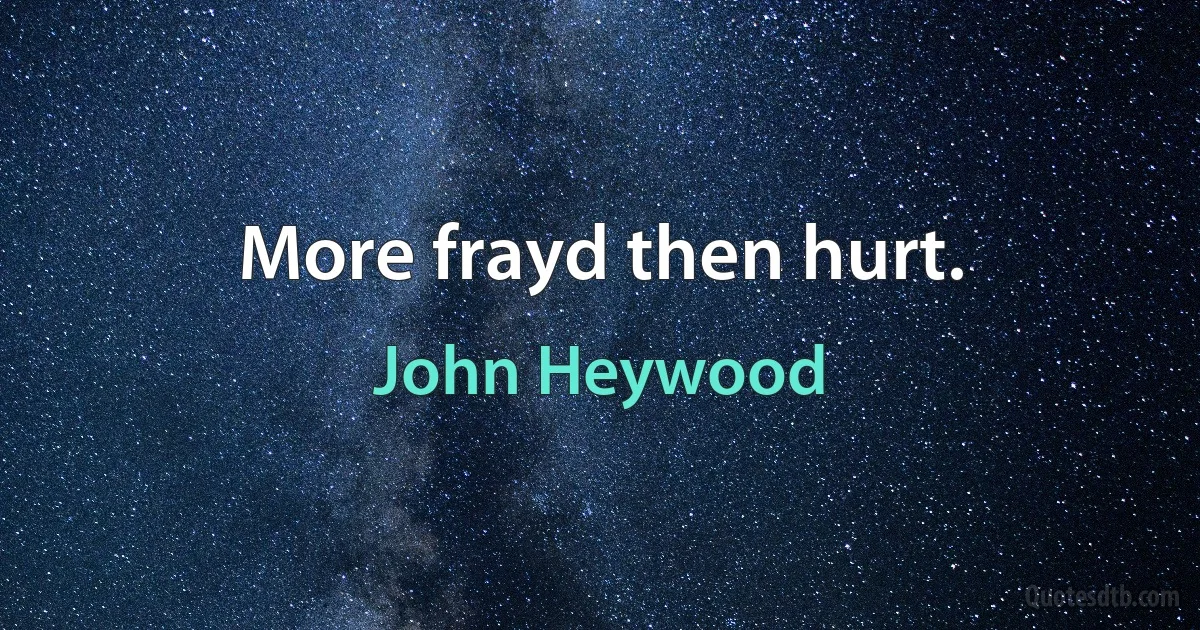 More frayd then hurt. (John Heywood)