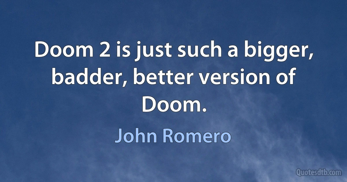 Doom 2 is just such a bigger, badder, better version of Doom. (John Romero)