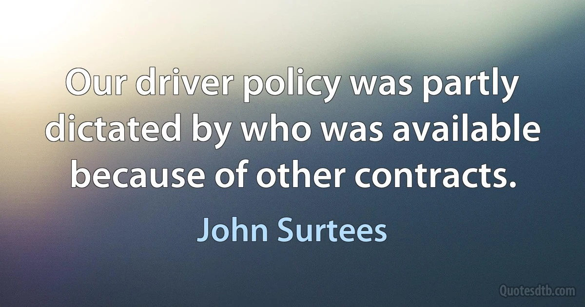 Our driver policy was partly dictated by who was available because of other contracts. (John Surtees)