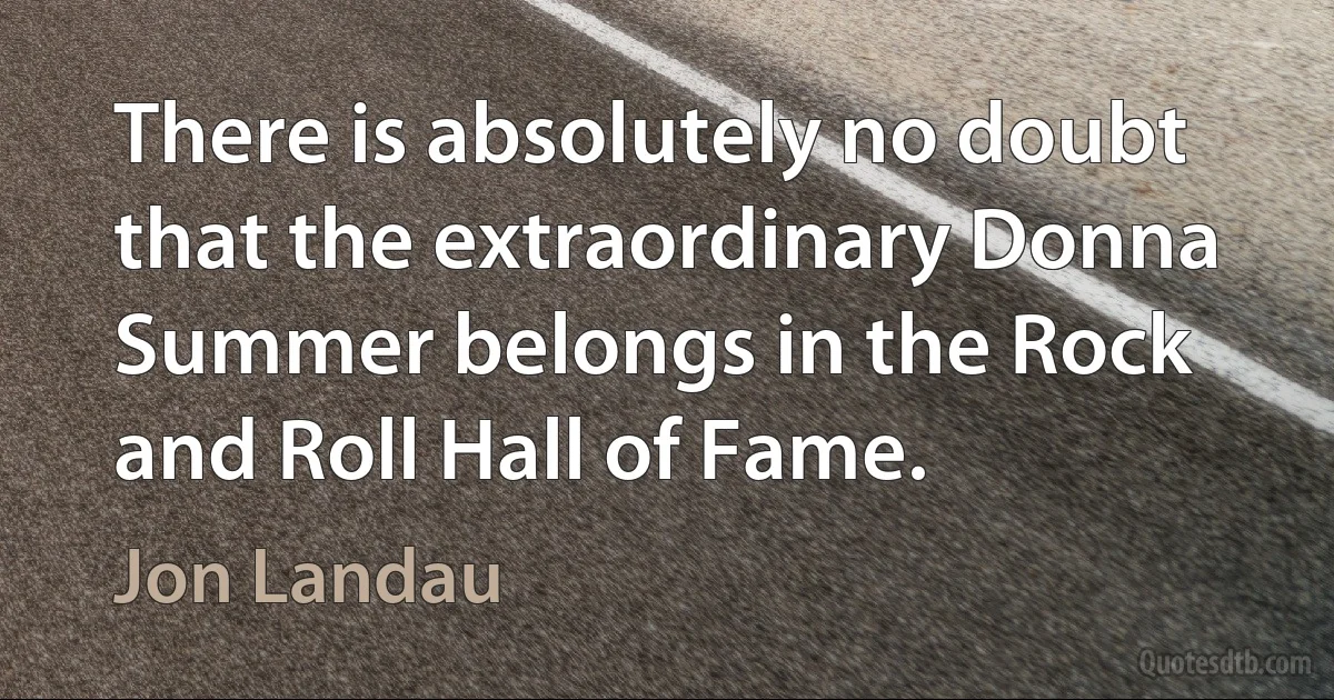 There is absolutely no doubt that the extraordinary Donna Summer belongs in the Rock and Roll Hall of Fame. (Jon Landau)