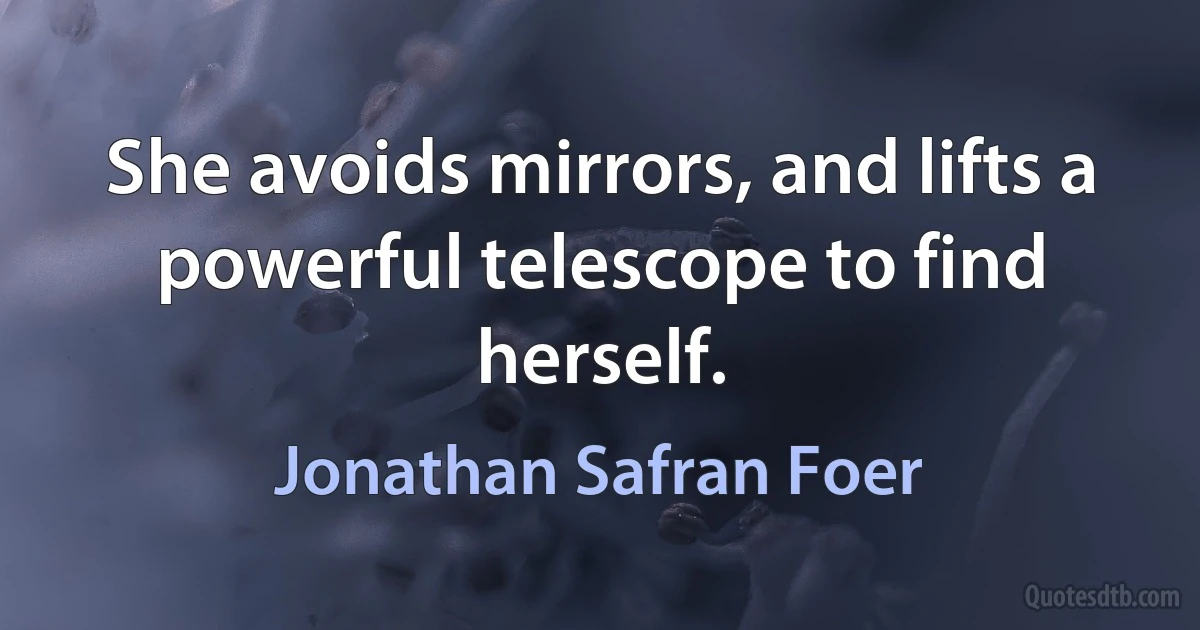 She avoids mirrors, and lifts a powerful telescope to find herself. (Jonathan Safran Foer)