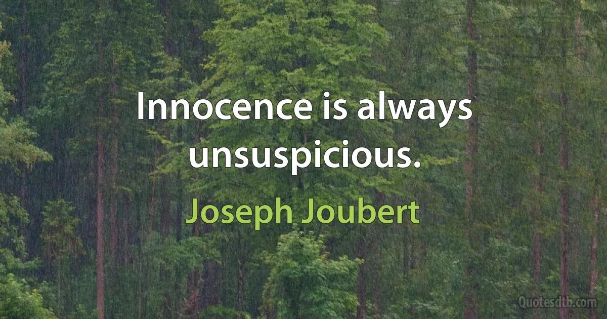 Innocence is always unsuspicious. (Joseph Joubert)