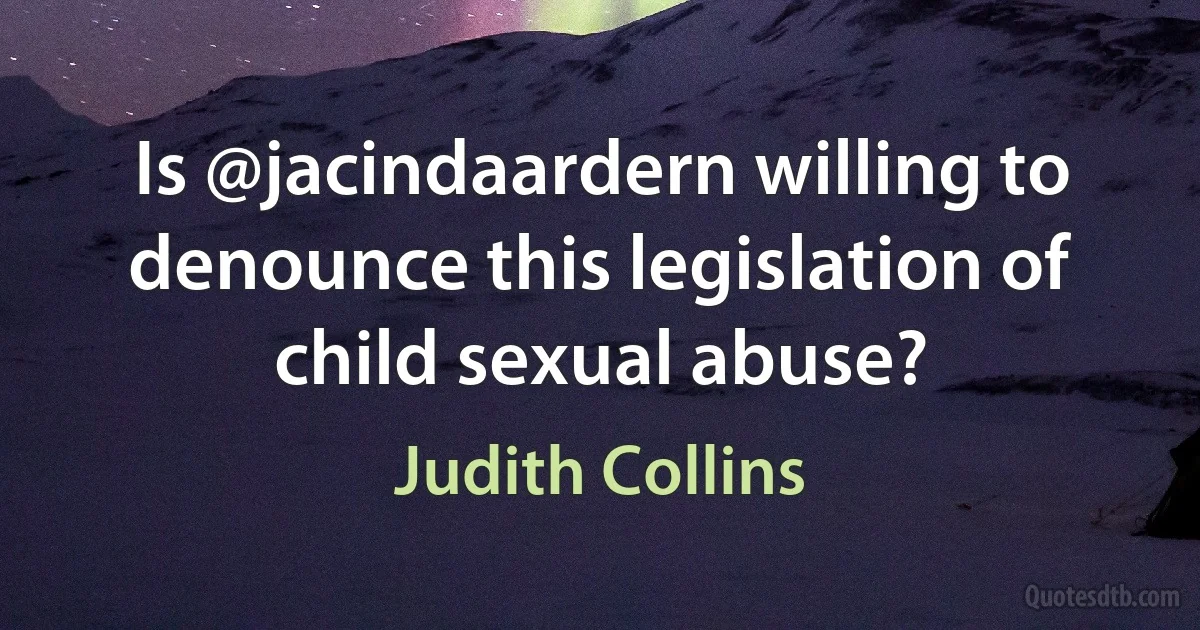 Is @jacindaardern willing to denounce this legislation of child sexual abuse? (Judith Collins)