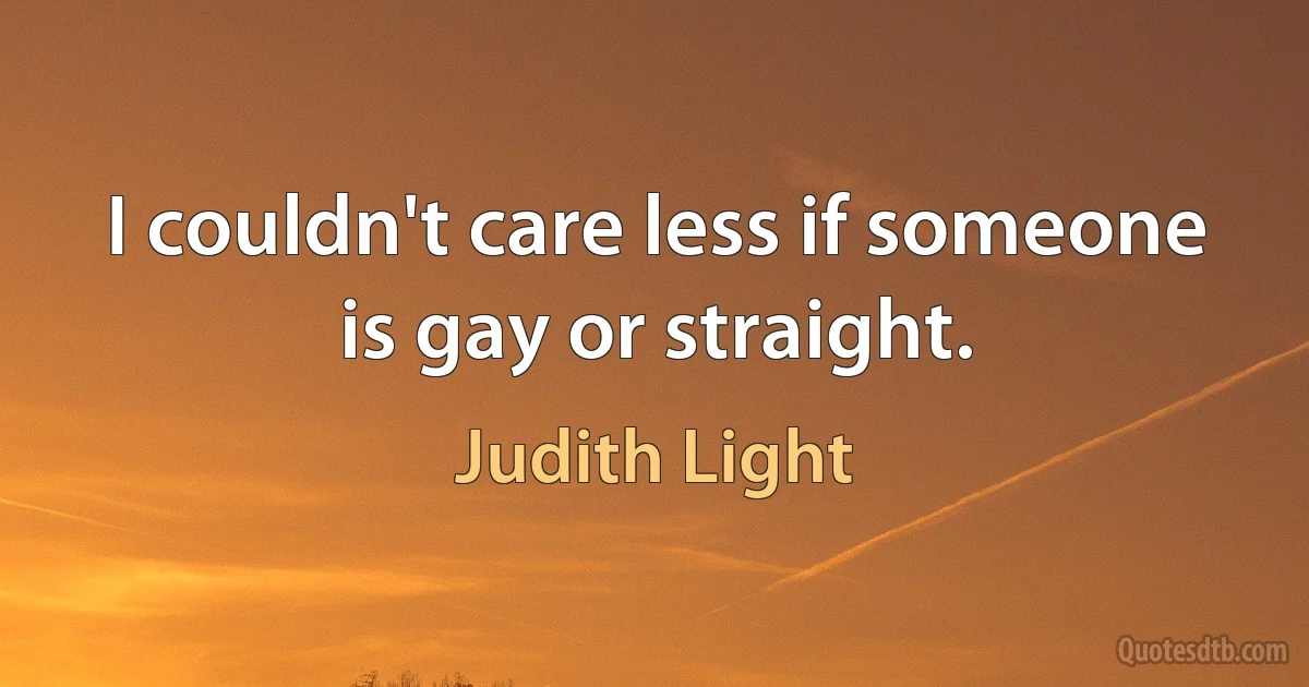 I couldn't care less if someone is gay or straight. (Judith Light)