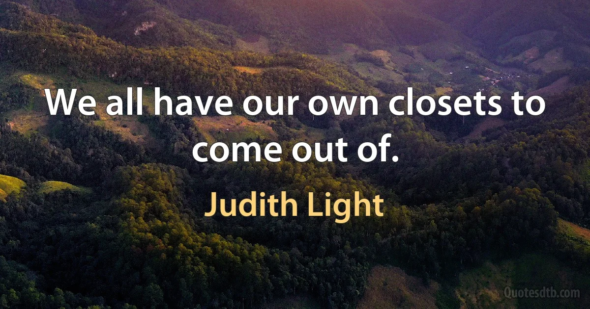 We all have our own closets to come out of. (Judith Light)