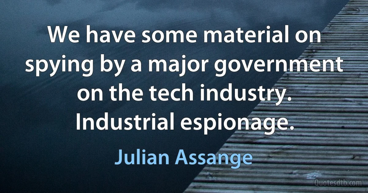 We have some material on spying by a major government on the tech industry. Industrial espionage. (Julian Assange)