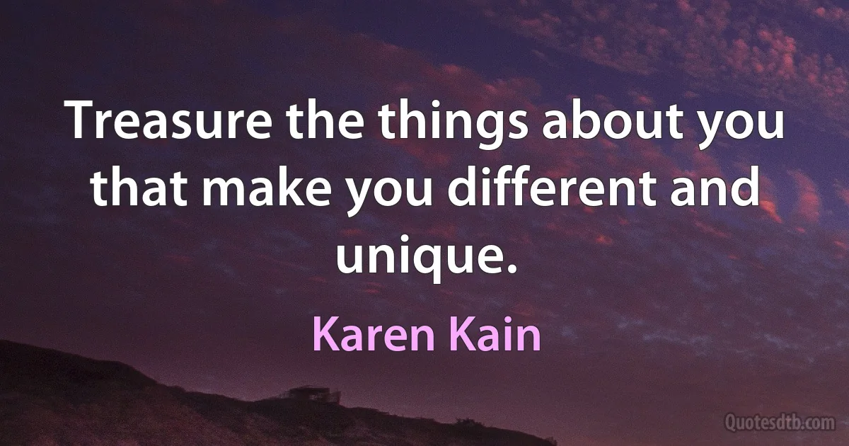 Treasure the things about you that make you different and unique. (Karen Kain)